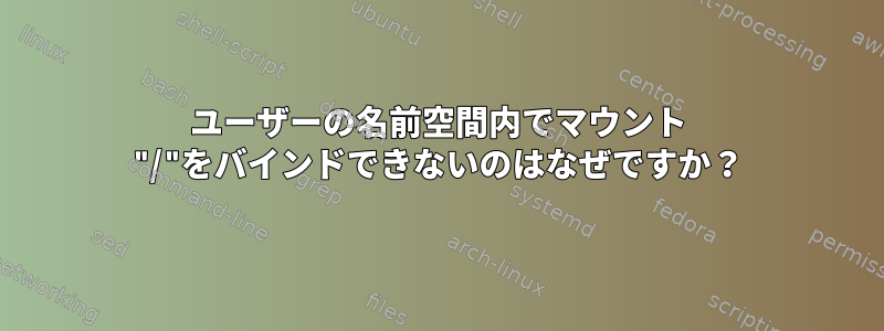 ユーザーの名前空間内でマウント "/"をバインドできないのはなぜですか？