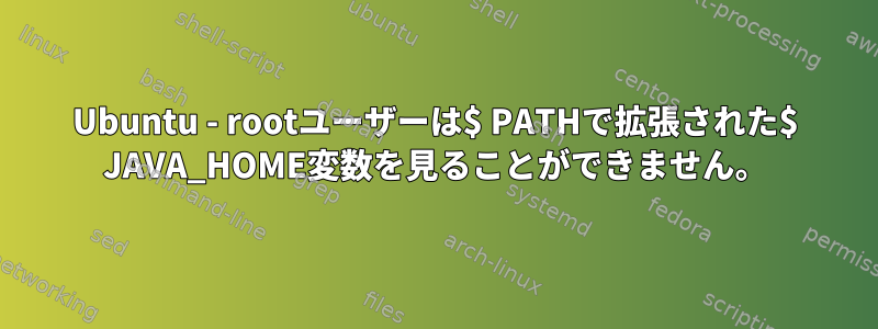 Ubuntu - rootユーザーは$ PATHで拡張された$ JAVA_HOME変数を見ることができません。