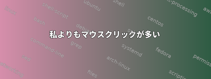 私よりもマウスクリックが多い