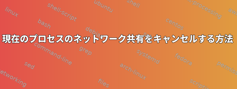 現在のプロセスのネットワーク共有をキャンセルする方法