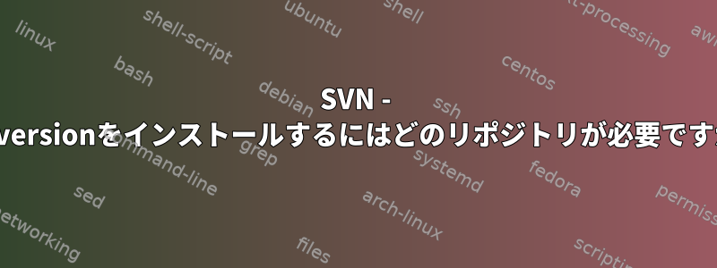 SVN - Subversionをインストールするにはどのリポジトリが必要ですか？