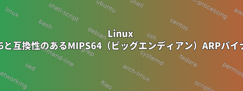 Linux v2.6と互換性のあるMIPS64（ビッグエンディアン）ARPバイナリ