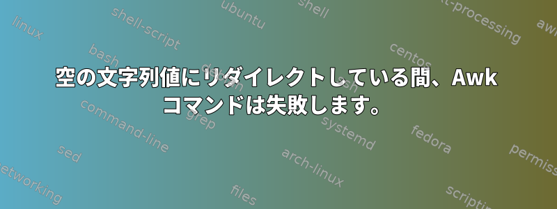 空の文字列値にリダイレクトしている間、Awk コマンドは失敗します。