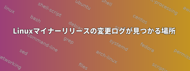 Linuxマイナーリリースの変更ログが見つかる場所