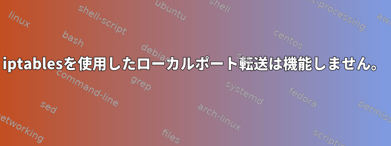 iptablesを使用したローカルポート転送は機能しません。