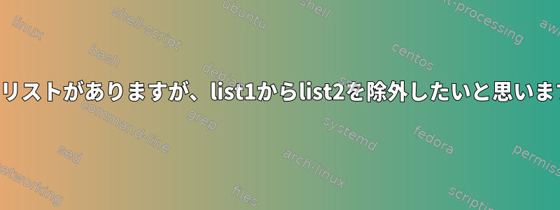 2つのリストがありますが、list1からlist2を除外したいと思います。