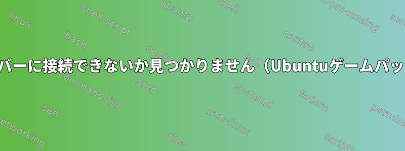 サーバーに接続できないか見つかりません（Ubuntuゲームパック）