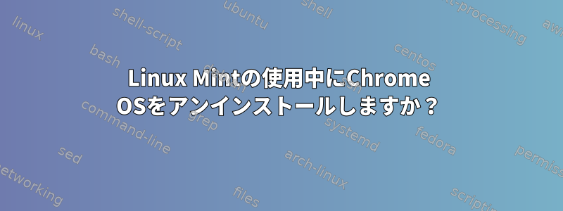 Linux Mintの使用中にChrome OSをアンインストールしますか？