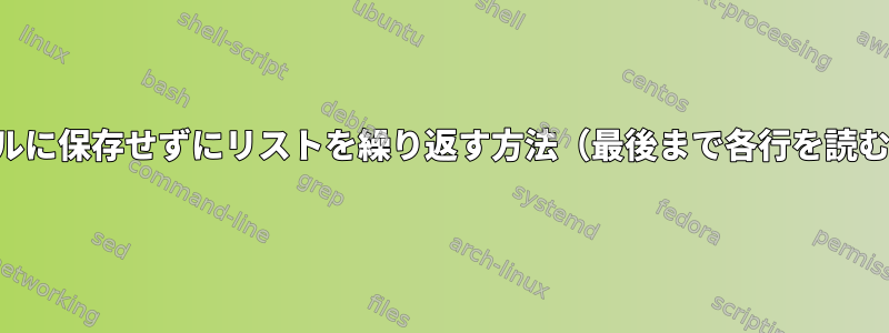 リストをファイルに保存せずにリストを繰り返す方法（最後まで各行を読む）は何ですか？