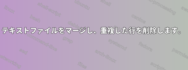 テキストファイルをマージし、重複した行を削除します。