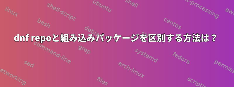 dnf repoと組み込みパッケージを区別する方法は？