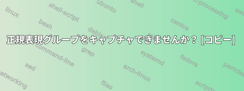 正規表現グループをキャプチャできませんか？ [コピー]