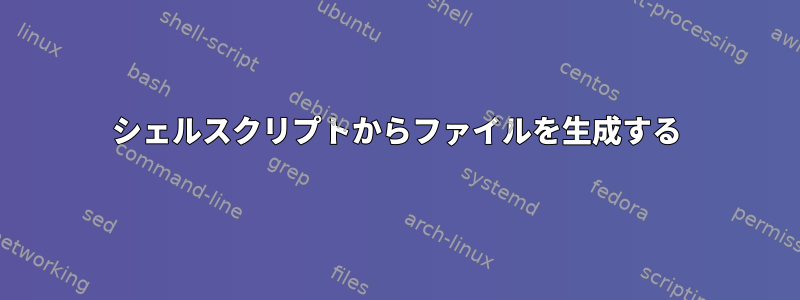 シェルスクリプトからファイルを生成する