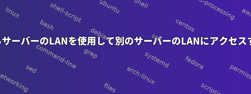 あるサーバーのLANを使用して別のサーバーのLANにアクセスする