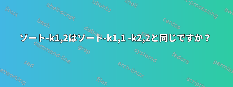 ソート-k1,2はソート-k1,1 -k2,2と同じですか？