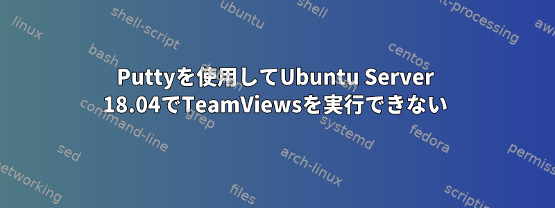 Puttyを使用してUbuntu Server 18.04でTeamViewsを実行できない