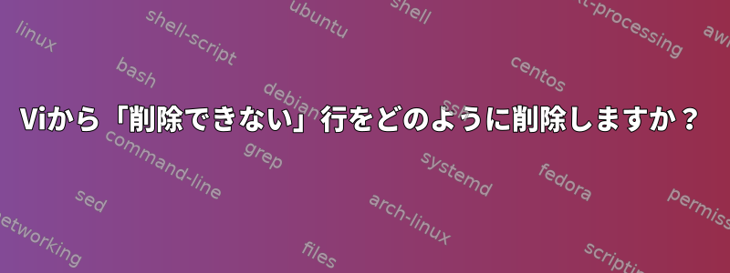 Viから「削除できない」行をどのように削除しますか？