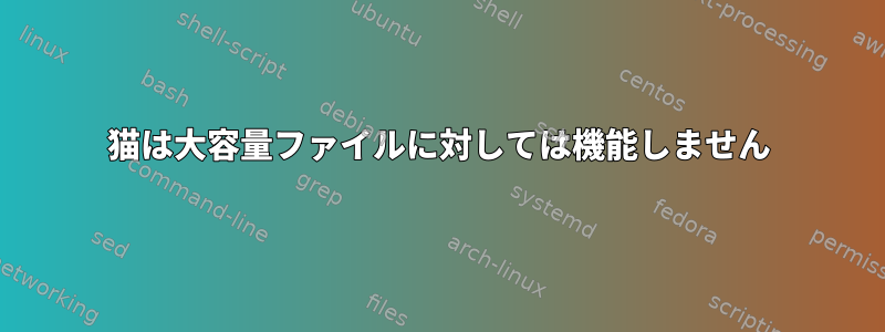 猫は大容量ファイルに対しては機能しません