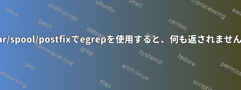 /var/spool/postfixでegrepを使用すると、何も返されません。