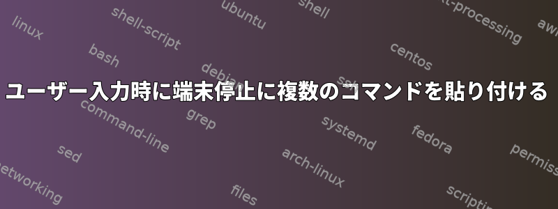 ユーザー入力時に端末停止に複数のコマンドを貼り付ける