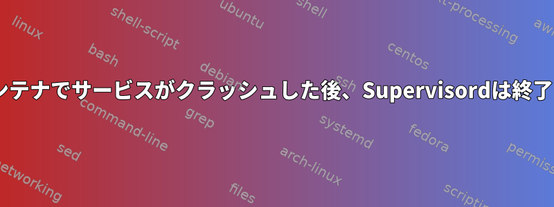 Dockerコンテナでサービスがクラッシュした後、Supervisordは終了しません。