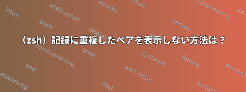 （zsh）記録に重複したペアを表示しない方法は？