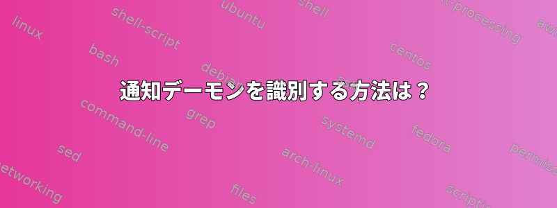 通知デーモンを識別する方法は？