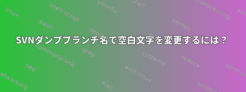 SVNダンプブランチ名で空白文字を変更するには？