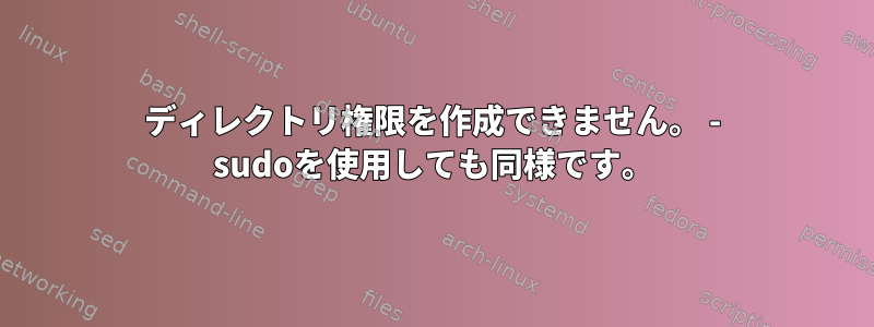 ディレクトリ権限を作成できません。 - sudoを使用しても同様です。