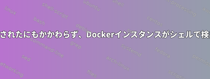 正常に実行されたにもかかわらず、Dockerインスタンスがシェルで検出されない