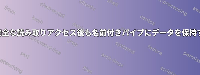 不完全な読み取りアクセス後も名前付きパイプにデータを保持する