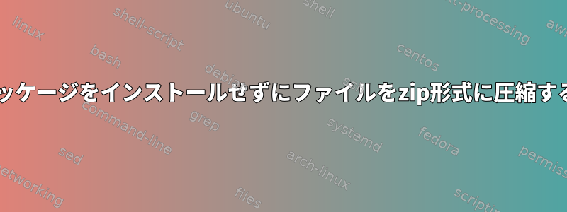 zipパッケージをインストールせずにファイルをzip形式に圧縮する方法