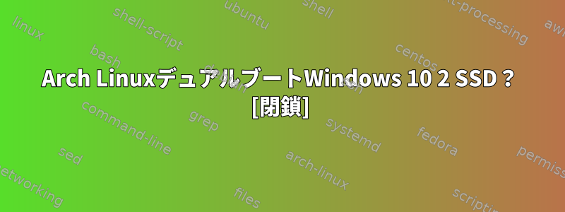 Arch LinuxデュアルブートWindows 10 2 SSD？ [閉鎖]