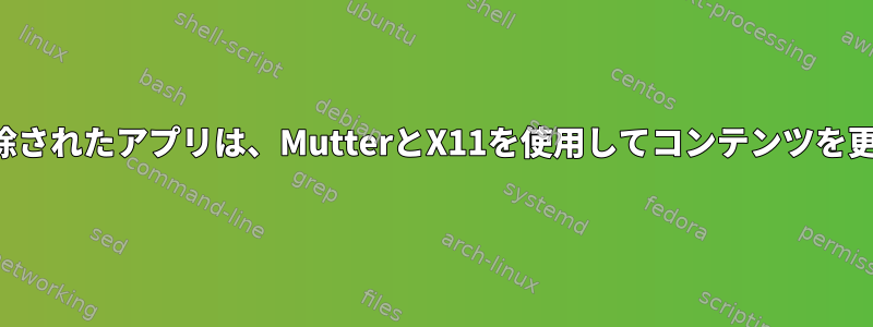 アイコンが削除されたアプリは、MutterとX11を使用してコンテンツを更新しません。