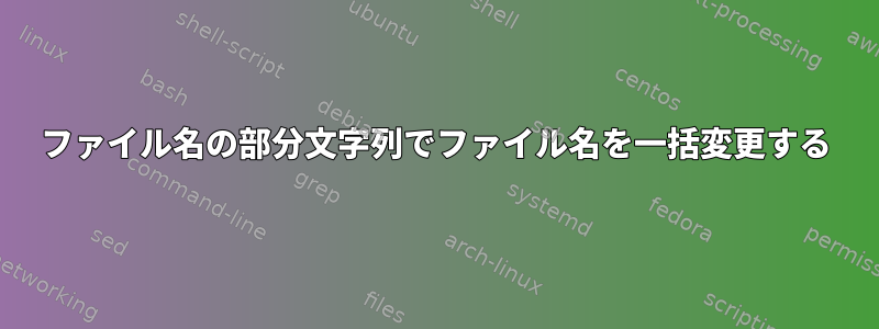 ファイル名の部分文字列でファイル名を一括変更する