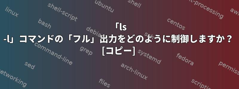 「ls -l」コマンドの「フル」出力をどのように制御しますか？ [コピー]