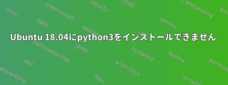 Ubuntu 18.04にpython3をインストールできません