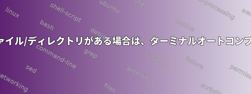 複数のファイル/ディレクトリがある場合は、ターミナルオートコンプリート？