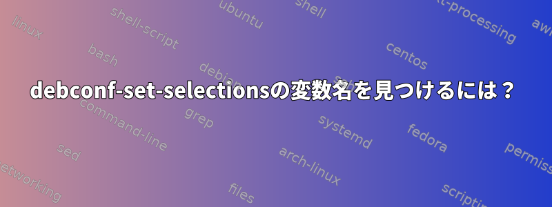 debconf-set-selectionsの変数名を見つけるには？