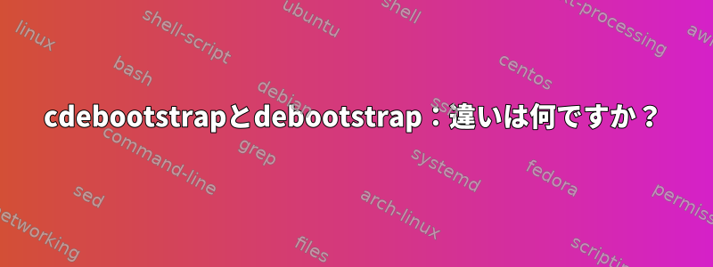 cdebootstrapとdebootstrap：違いは何ですか？