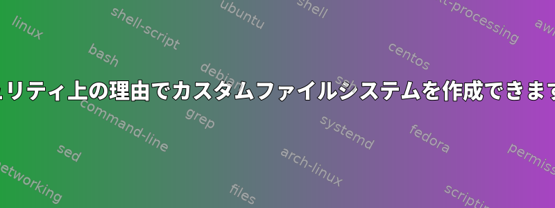 セキュリティ上の理由でカスタムファイルシステムを作成できますか？