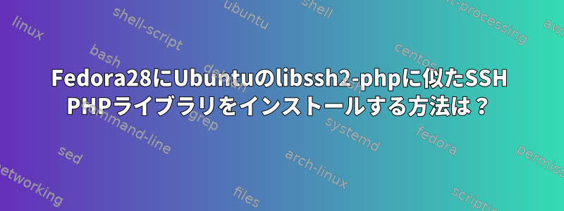 Fedora28にUbuntuのlibssh2-phpに似たSSH PHPライブラリをインストールする方法は？