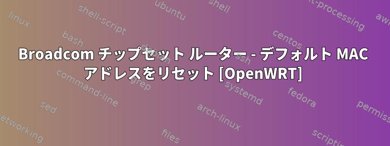 Broadcom チップセット ルーター - デフォルト MAC アドレスをリセット [OpenWRT]