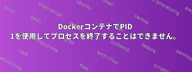 DockerコンテナでPID 1を使用してプロセスを終了することはできません。