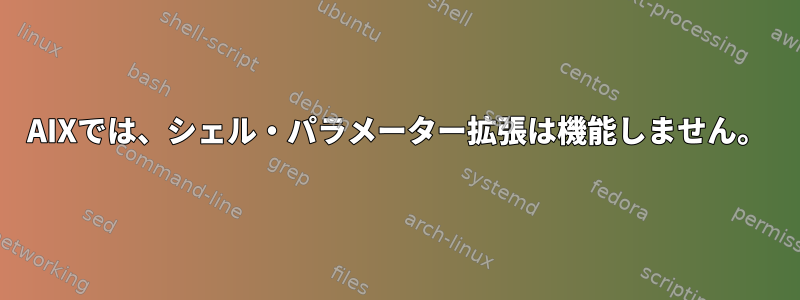 AIXでは、シェル・パラメーター拡張は機能しません。