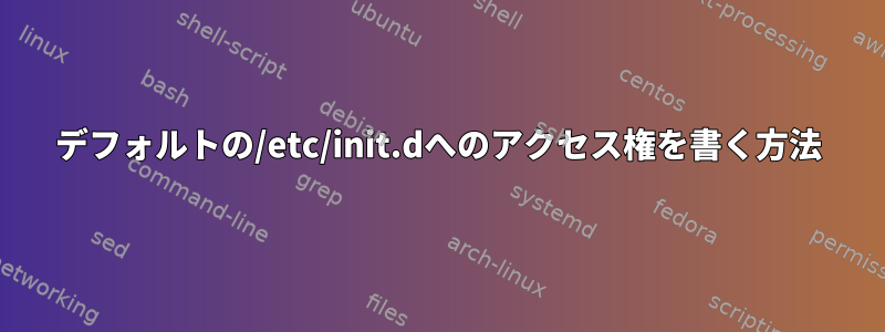 デフォルトの/etc/init.dへのアクセス権を書く方法