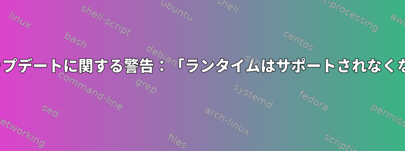 Flatpakアップデートに関する警告：「ランタイムはサポートされなくなりました」