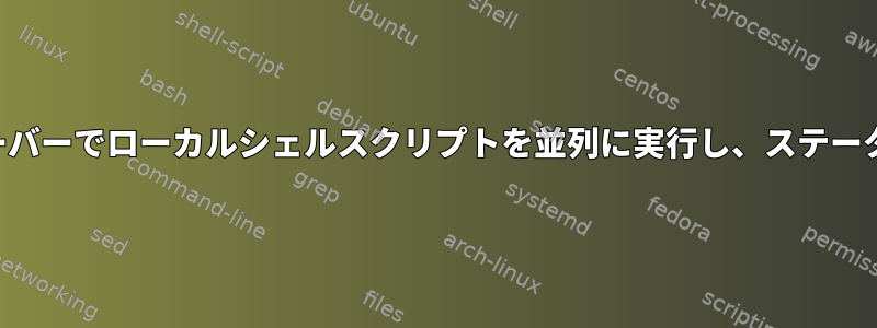 複数のリモートサーバーでローカルシェルスクリプトを並列に実行し、ステータスを取得します。