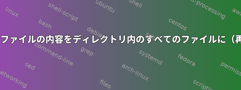 catコマンドを使用して、ファイルの内容をディレクトリ内のすべてのファイルに（再帰的に）コピーします。