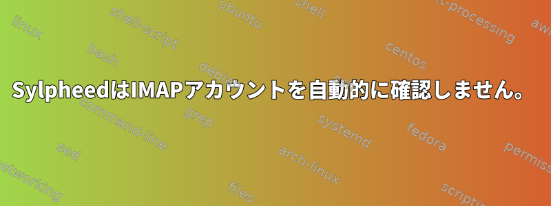 SylpheedはIMAPアカウントを自動的に確認しません。